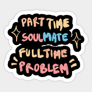 Part Time Soulmate Full Time Problem Sticker